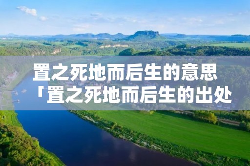 置之死地而后生的意思「置之死地而后生的出处」