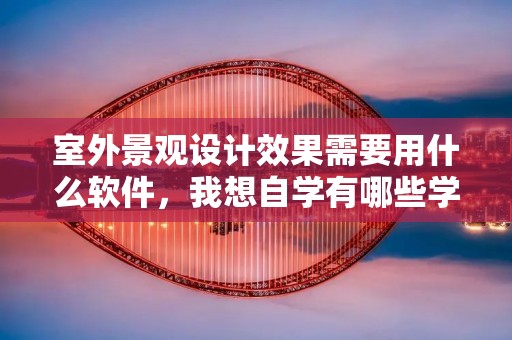 室外景观设计效果需要用什么软件，我想自学有哪些学习方式