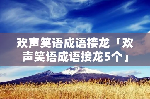 欢声笑语成语接龙「欢声笑语成语接龙5个」 欢声笑语成语接龙「欢声笑语成语接龙5个」