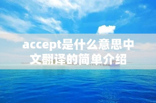 accept是什么意思中文翻译的简单介绍 accept是什么意思中文翻译的简单介绍