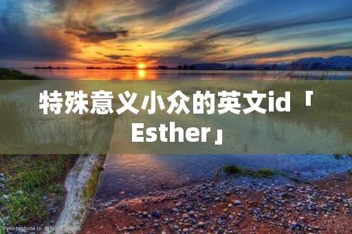 特殊意义小众的英文id「Esther」 特殊意义小众的英文id「Esther」