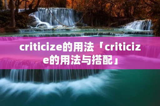 criticize的用法「criticize的用法与搭配」