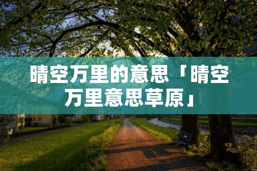 晴空万里的意思「晴空万里意思草原」