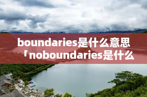 boundaries是什么意思「noboundaries是什么意思」