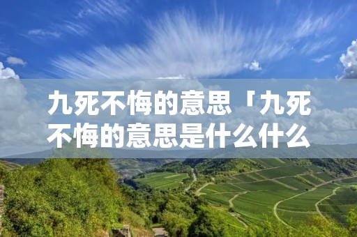 九死不悔的意思「九死不悔的意思是什么什么生肖」