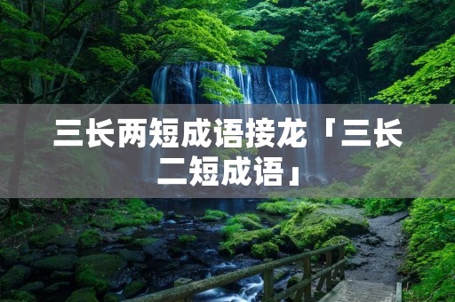 三长两短成语接龙「三长二短成语」
