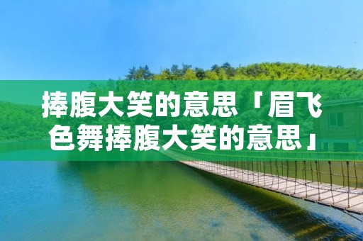 捧腹大笑的意思「眉飞色舞捧腹大笑的意思」