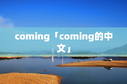 coming「coming的中文」