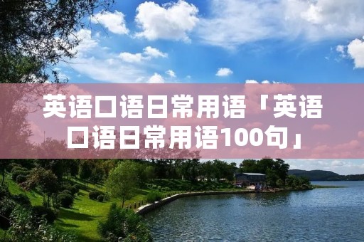 英语口语日常用语「英语口语日常用语100句」