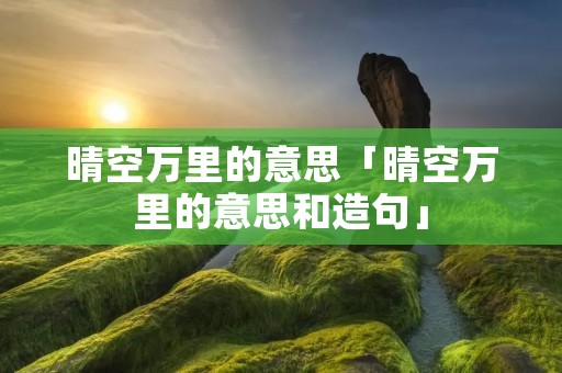 晴空万里的意思「晴空万里的意思和造句」