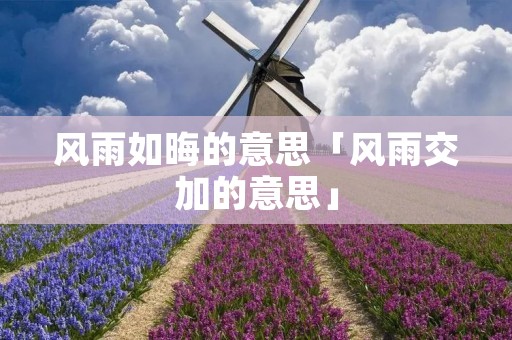 风雨如晦的意思「风雨交加的意思」