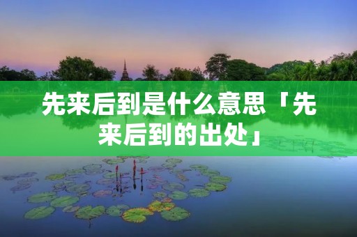 先来后到是什么意思「先来后到的出处」