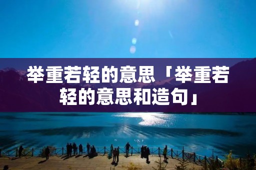 举重若轻的意思「举重若轻的意思和造句」