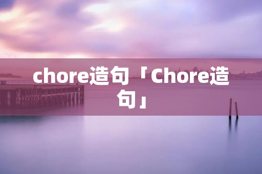 chore造句「Chore造句」 chore造句「Chore造句」