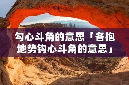 勾心斗角的意思「各抱地势钩心斗角的意思」