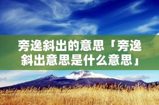 旁逸斜出的意思「旁逸斜出意思是什么意思」