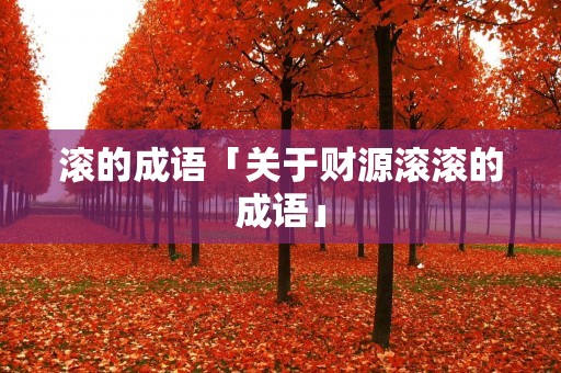 滚的成语「关于财源滚滚的成语」