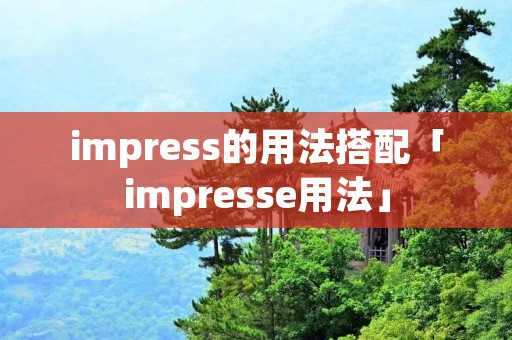 impress的用法搭配「impresse用法」 impress的用法搭配「impresse用法」