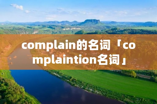 complain的名词「complaintion名词」