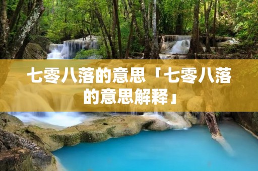 七零八落的意思「七零八落的意思解释」