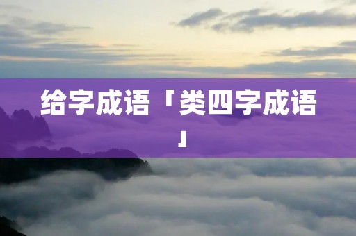 给字成语「类四字成语」