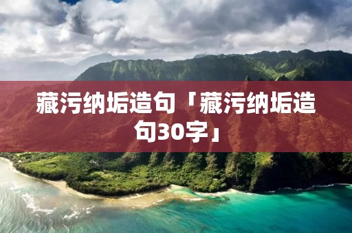 藏污纳垢造句「藏污纳垢造句30字」