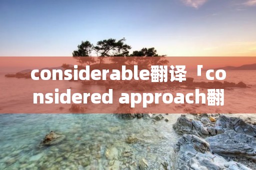 considerable翻译「considered approach翻译」