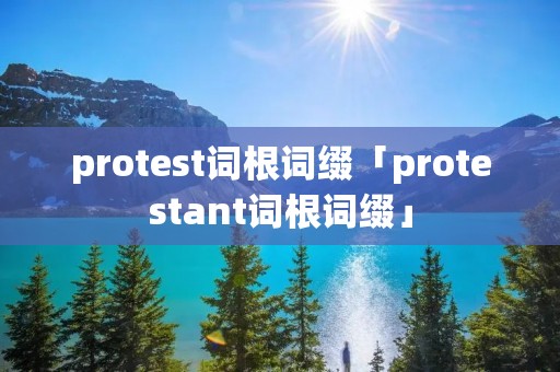 protest词根词缀「protestant词根词缀」