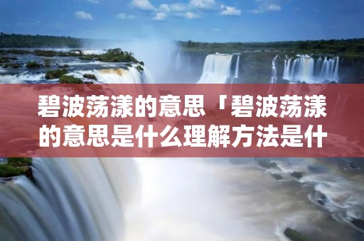 碧波荡漾的意思「碧波荡漾的意思是什么理解方法是什么」