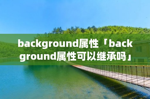 background属性「background属性可以继承吗」