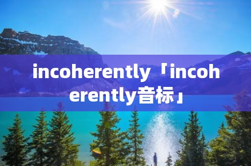 incoherently「incoherently音标」