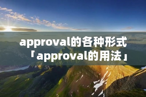 approval的各种形式「approval的用法」