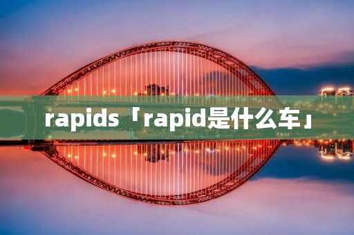 rapids「rapid是什么车」 rapids「rapid是什么车」