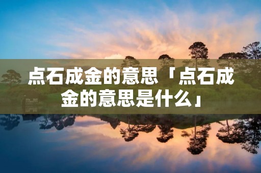 点石成金的意思「点石成金的意思是什么」