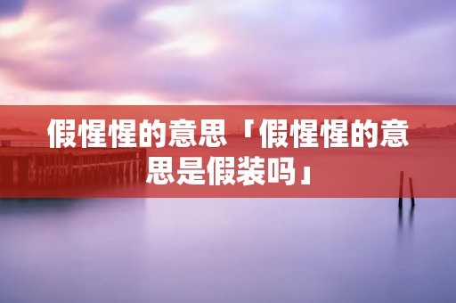 假惺惺的意思「假惺惺的意思是假装吗」