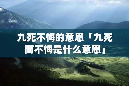 九死不悔的意思「九死而不悔是什么意思」