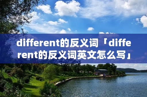different的反义词「different的反义词英文怎么写」