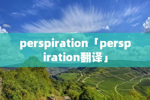 perspiration「perspiration翻译」 perspiration「perspiration翻译」