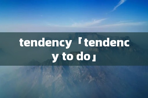 tendency「tendency to do」 tendency「tendency to do」