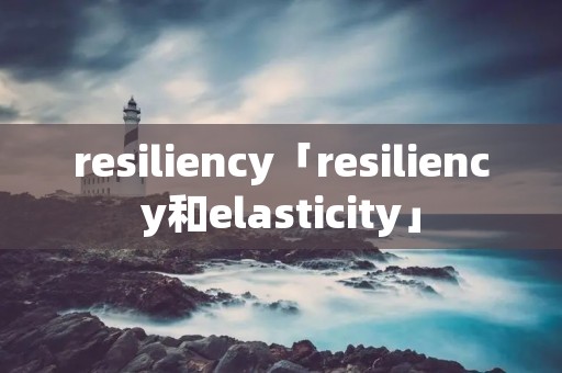 resiliency「resiliency和elasticity」 resiliency「resiliency和elasticity」