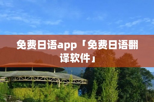 免费日语app「免费日语翻译软件」