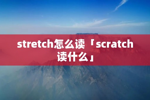 stretch怎么读「scratch读什么」