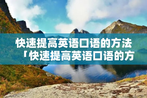 快速提高英语口语的方法「快速提高英语口语的方法有哪些」