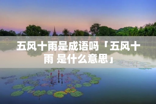五风十雨是成语吗「五风十雨 是什么意思」 五风十雨是成语吗「五风十雨 是什么意思」