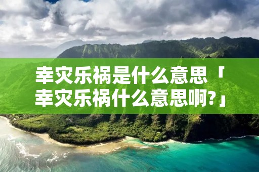 幸灾乐祸是什么意思「幸灾乐祸什么意思啊?」