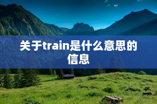 关于train是什么意思的信息 关于train是什么意思的信息