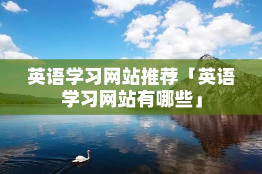 英语学习网站推荐「英语学习网站有哪些」
