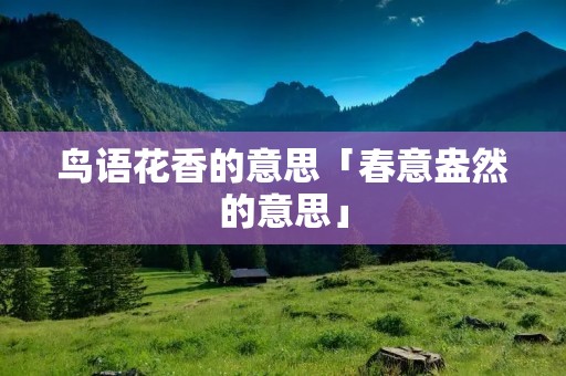 鸟语花香的意思「春意盎然的意思」