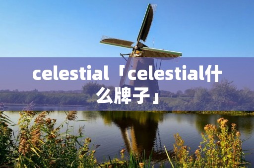 celestial「celestial什么牌子」