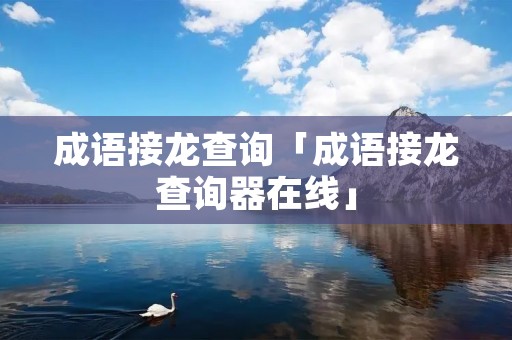 成语接龙查询「成语接龙查询器在线」
